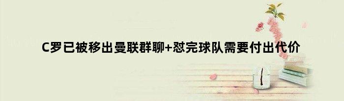 C罗已被移出曼联群聊 怼完球队需要付出代价