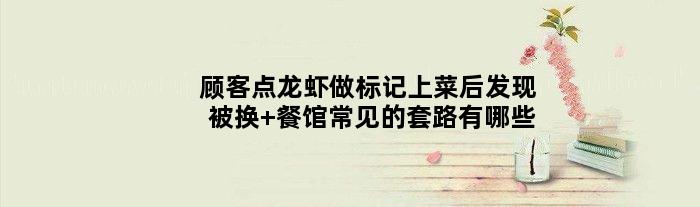 顾客点龙虾做标记上菜后发现被换 餐馆常见的套路有哪些
