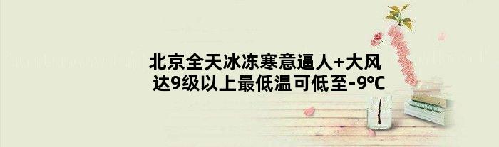 北京全天冰冻寒意逼人 大风达9级以上更低温可低至-9℃