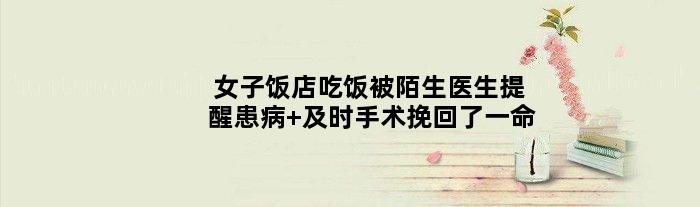 女子饭店吃饭被陌生医生提醒患病 及时手术挽回了一命