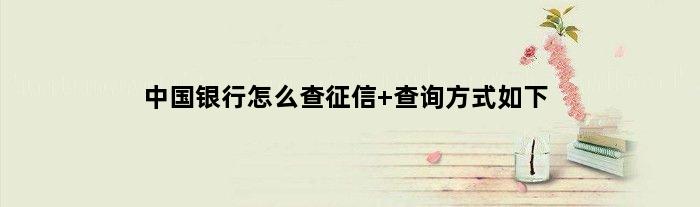 中国银行怎么查征信 查询方式如下