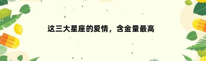 这三大星座的爱情，含金量更高