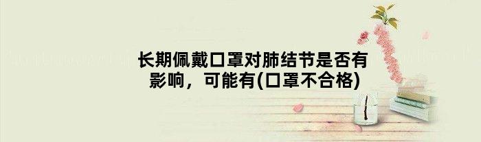 长期佩戴口罩对肺结节是否有影响，可能有(口罩不合格)