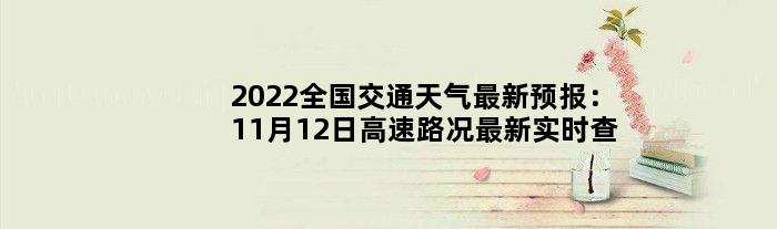 2022全国交通天气最新预报：11月12日高速路况最新实时查询
