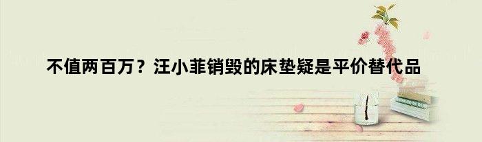 不值两百万？汪小菲销毁的床垫疑是平价替代品