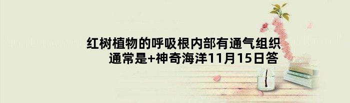 红树植物的呼吸根内部有通气组织通常是 神奇海洋11月15日答案