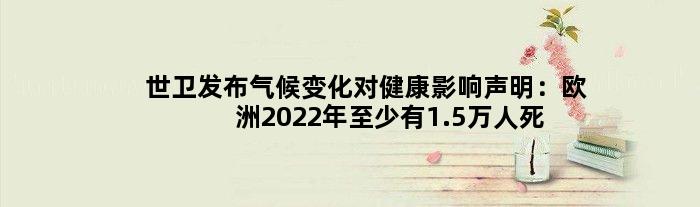 世卫发布气候变化对健康影响声明：欧洲2022年至少有1.5万人死于高温