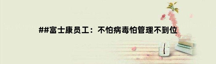 ##富士康员工：不怕病毒怕管理不到位