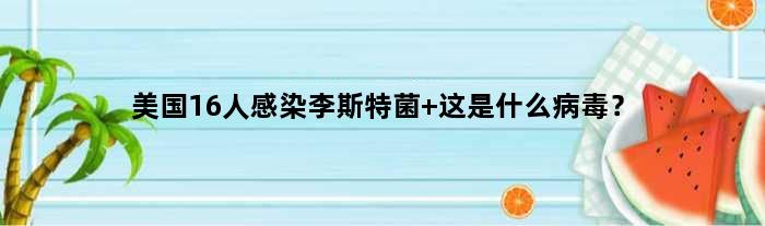 美国16人感染李斯特菌 这是什么病毒？