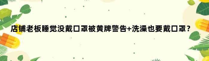 店铺老板睡觉没戴口罩被黄牌警告 洗澡也要戴口罩？