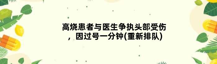 高烧患者与医生争执头部受伤，因过号一分钟(重新排队)