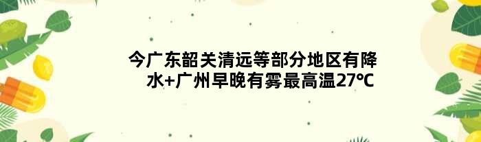 今广东韶关清远等部分地区有降水 广州早晚有雾更高温27℃
