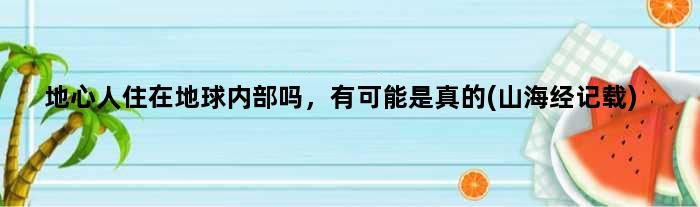 地心人住在地球内部吗，有可能是真的(山海经记载)