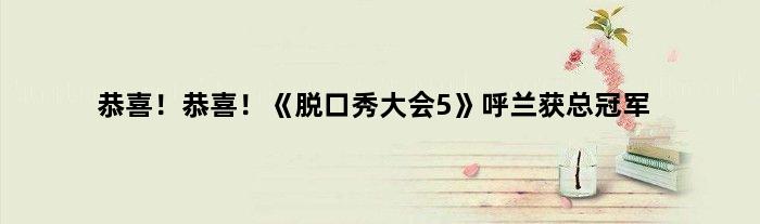 恭喜！恭喜！《脱口秀大会5》呼兰获总