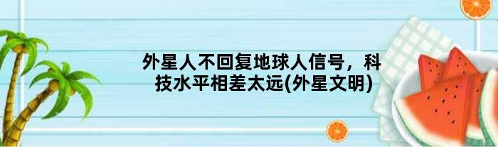 外星人不回复地球人信号，科技水平相差太远(外星文明)