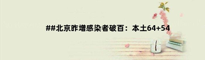 ##北京昨增感染者破百：本土64+54