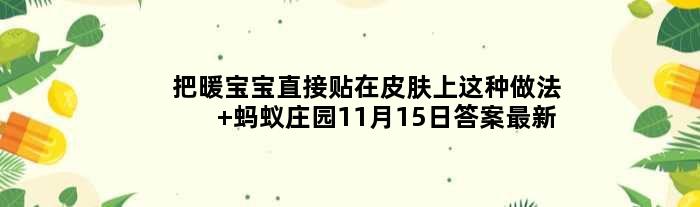 把暖宝宝直接贴在皮肤上这种做法 蚂蚁庄园11月15日答案最新