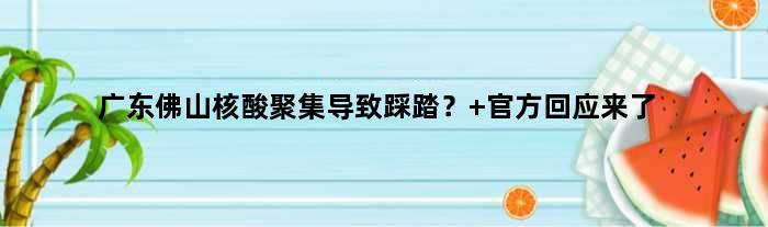 广东佛山核酸聚集导致踩踏？ 官方回应来了