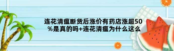 连花清瘟断货后涨价有药店涨超50%是真的吗 连花清瘟为什么这么火