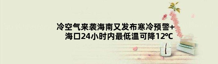 冷空气来袭海南又发布寒冷预警 海口24小时内更低温可降12℃