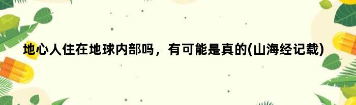 地心人住在地球内部吗，有可能是真的(山海经记载)