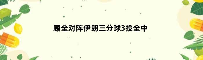 顾全对阵伊朗三分球3投全中