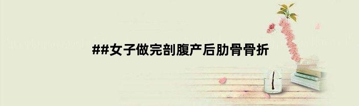 ##女子做完剖腹产后肋骨骨折