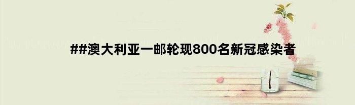 ##澳大利亚一邮轮现800名新冠感染者