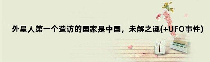外星人个造访的是中国，未解之谜( UFO事件)