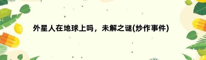 外星人在地球上吗，未解之谜(炒作事件)