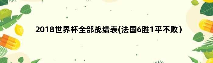 2018世界杯全部战绩表(法国6胜1平不败）