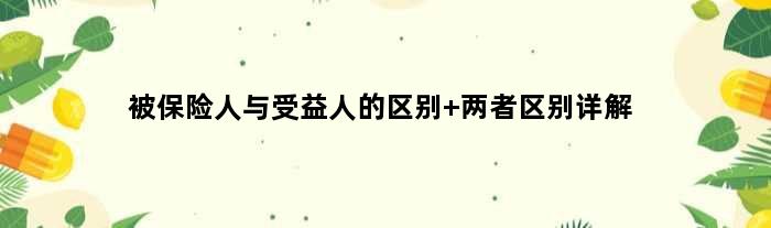 被保险人与受益人的区别 两者区别详解
