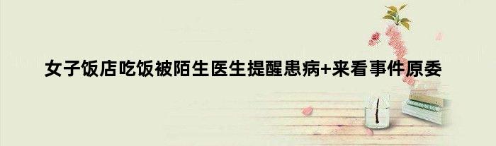 女子饭店吃饭被陌生医生提醒患病 来看事件原委