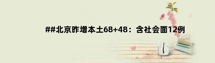 ##北京昨增本土68+48：含社会面12例