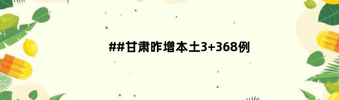 ##甘肃昨增本土3+368例