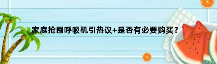 家庭“抢囤”呼吸机引热议 是否有必要购买？
