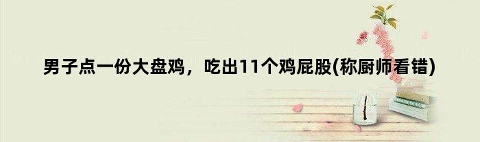 男子点一份大盘鸡，吃出11个鸡屁股(称厨师看错)