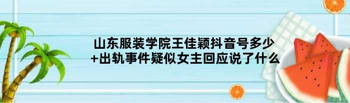 山东服装学院王佳颖抖音号多少 出轨事件疑似女主回应说了什么