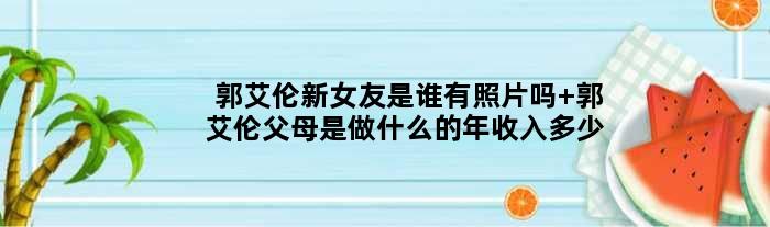 郭艾伦新女友是谁有照片吗 郭艾伦父母是做什么的年收入多少