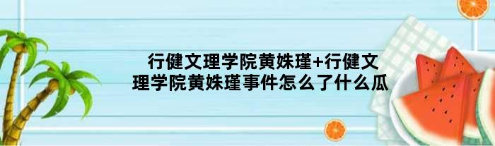 行健文理学院黄姝瑾 行健文理学院黄姝瑾事件怎么了什么瓜