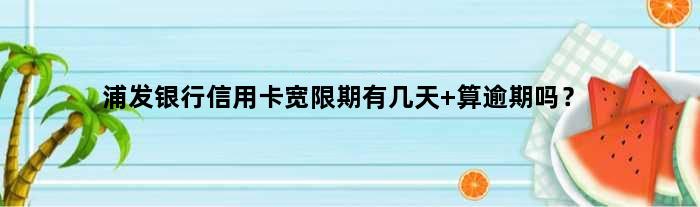 浦发银行信用卡宽限期有几天 算逾期吗？