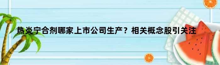 热炎宁合剂哪家上市公司生产？相关概念股引关注