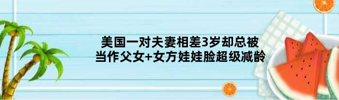 美国一对夫妻相差3岁却总被当作父女 女方娃娃脸超级减龄