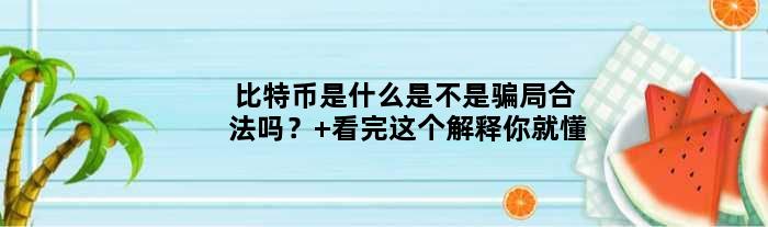 比特币是什么是不是骗局合法吗？ 看完这个解释你就懂