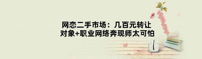 网恋二手市场：几百元转让对象 职业网络奔现师太可怕