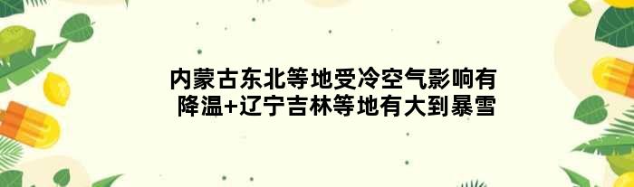 内蒙古东北等地受冷空气影响有降温 辽宁吉林等地有大到暴雪