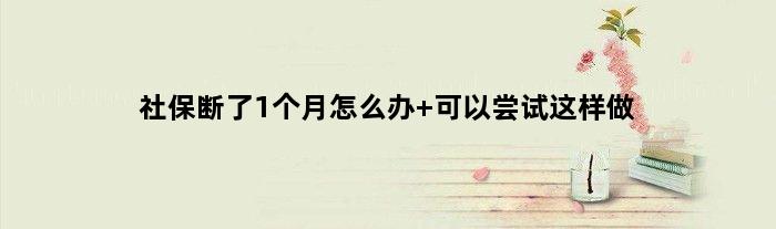 社保断了1个月怎么办 可以尝试这样做