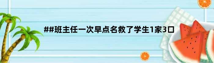##班主任一次早点名救了学生1家3口