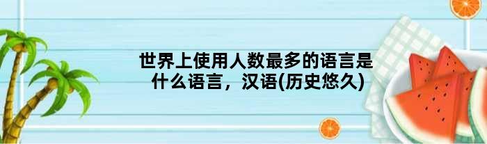 世界上使用人数最多的语言是什么语言，汉语(历史悠久)