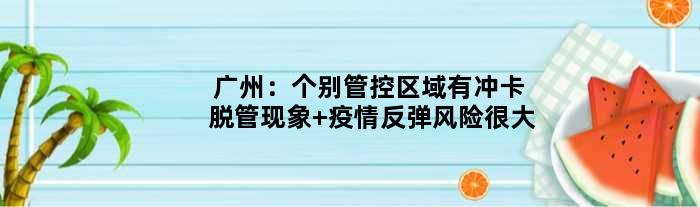 广州：个别管控区域有冲卡脱管现象 疫情反弹风险很大